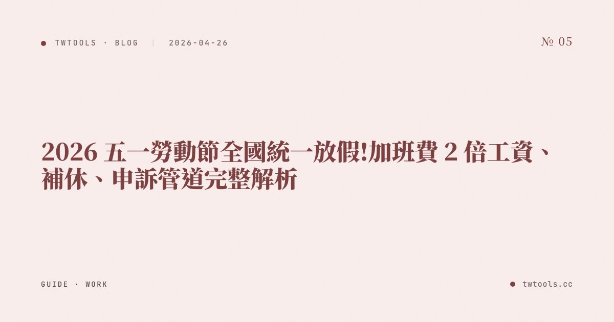 2026 五一勞動節全國統一放假!加班費 2 倍工資、補休、申訴管道完整解析